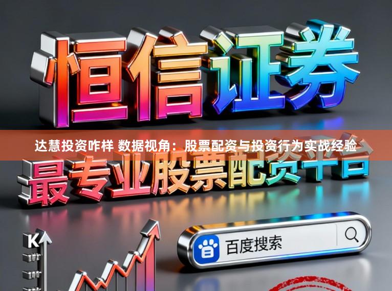 达慧投资咋样 数据视角:股票配资与投资行为实战经验