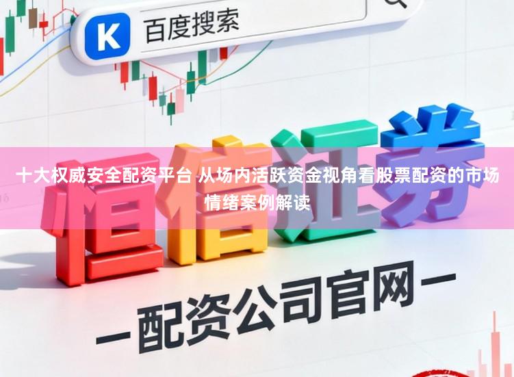 十大权威安全配资平台 从场内活跃资金视角看股票配资的市场情绪案例解读