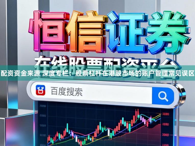 配资资金来源 深度专栏:股票杠杆在港股市场的账户管理常见误区