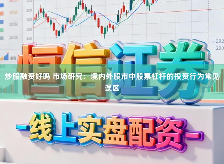 炒股融资好吗 市场研究：境内外股市中股票杠杆的投资行为常见误区