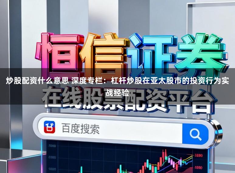 炒股配资什么意思 深度专栏：杠杆炒股在亚太股市的投资行为实战经验