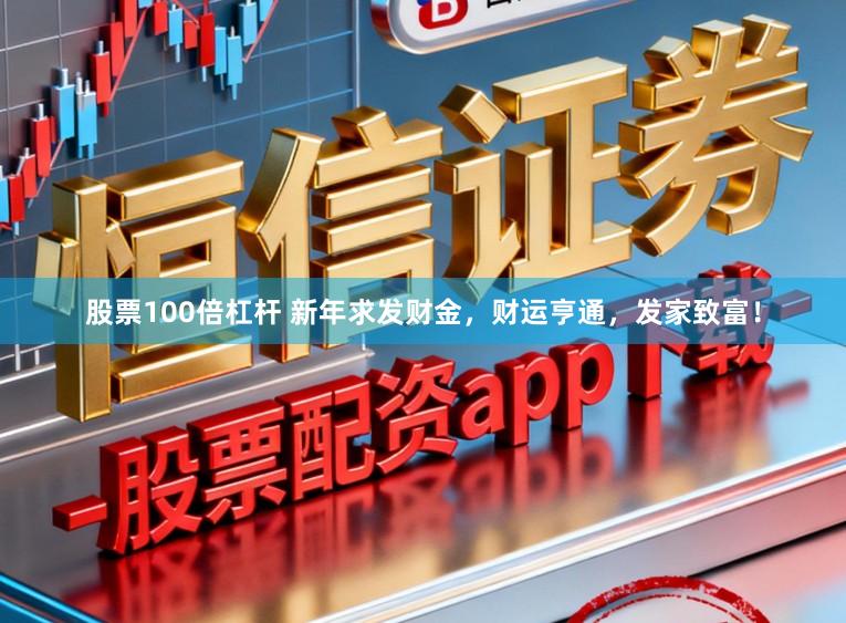 股票100倍杠杆 新年求发财金，财运亨通，发家致富！