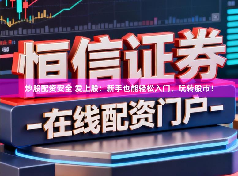 炒股配资安全 爱上股：新手也能轻松入门，玩转股市！