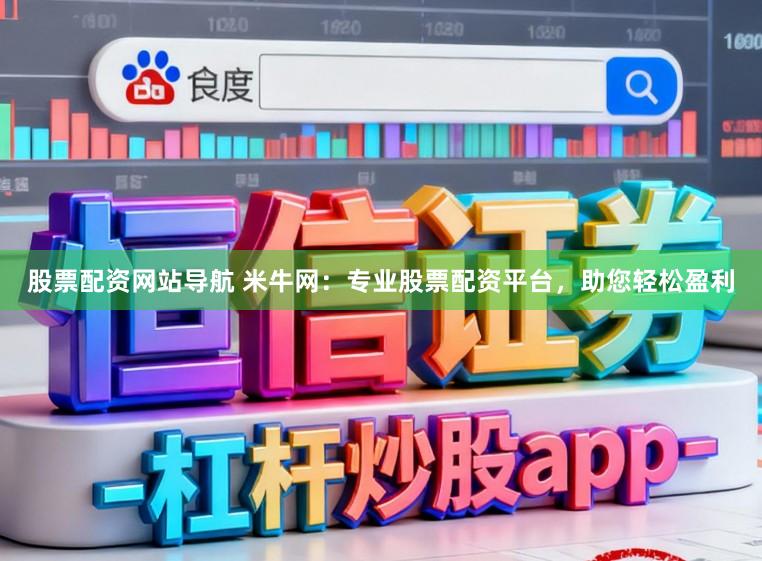 股票配资网站导航 米牛网：专业股票配资平台，助您轻松盈利