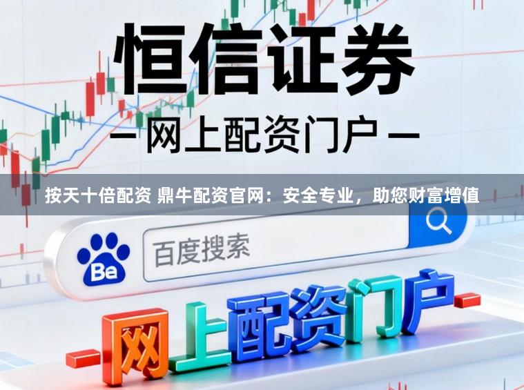 按天十倍配资 鼎牛配资官网：安全专业，助您财富增值