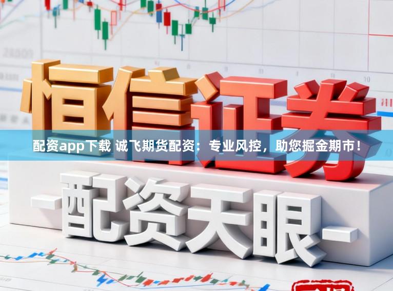 配资app下载 诚飞期货配资：专业风控，助您掘金期市！