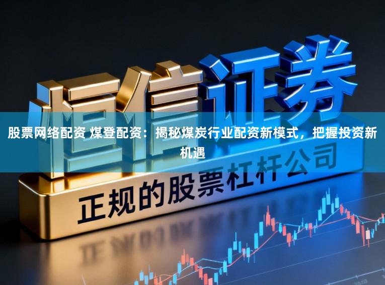 股票网络配资 煤登配资：揭秘煤炭行业配资新模式，把握投资新机遇