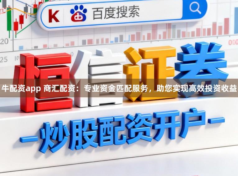 牛配资app 商汇配资：专业资金匹配服务，助您实现高效投资收益