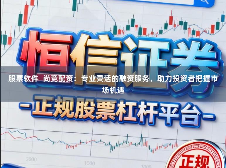 股票软件 尚竞配资:专业灵活的融资服务,助力投资者把握市场机遇