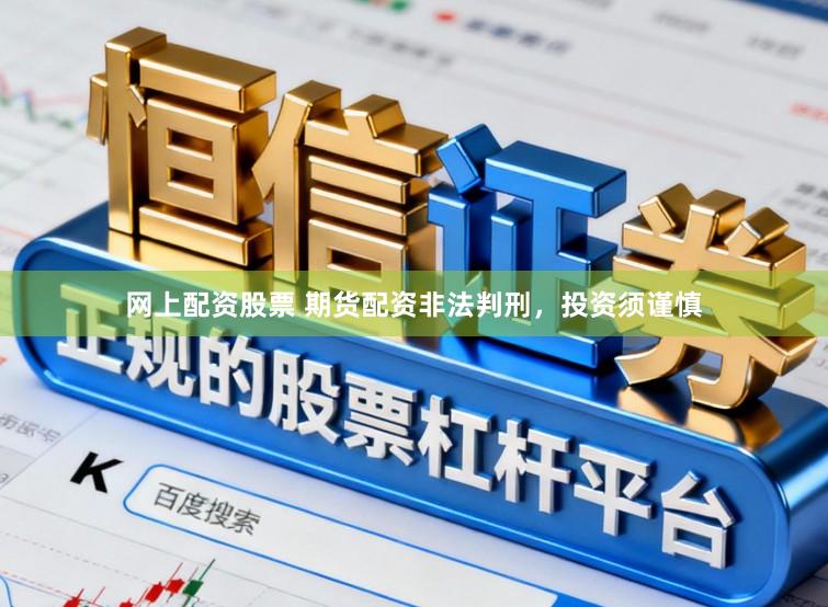 网上配资股票 期货配资非法判刑，投资须谨慎