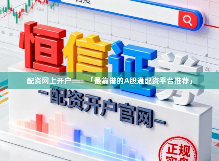 配资网上开户=== 「最靠谱的A股通配资平台推荐」