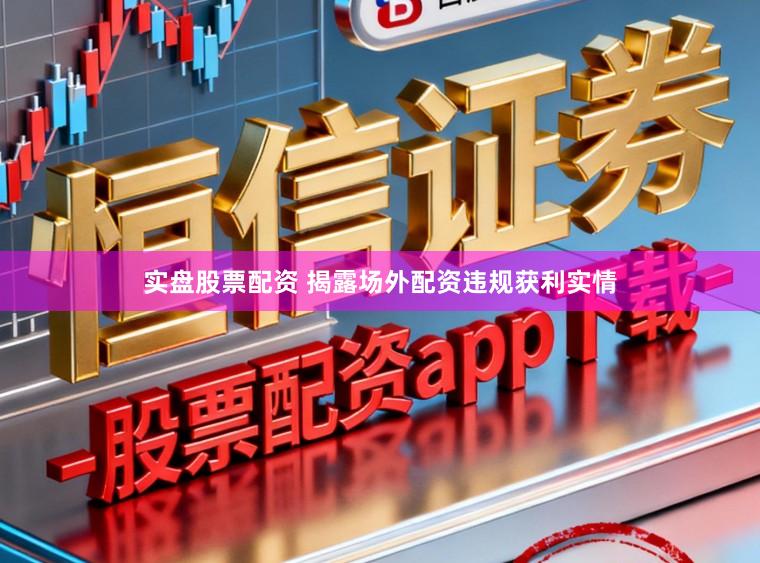 实盘股票配资 揭露场外配资违规获利实情