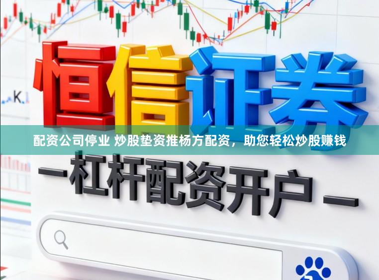 配资公司停业 炒股垫资推杨方配资，助您轻松炒股赚钱