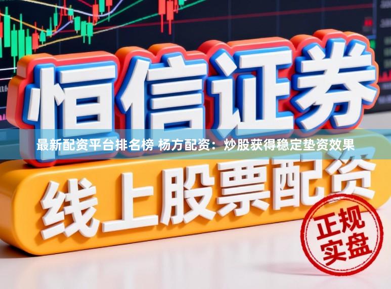 最新配资平台排名榜 杨方配资：炒股获得稳定垫资效果