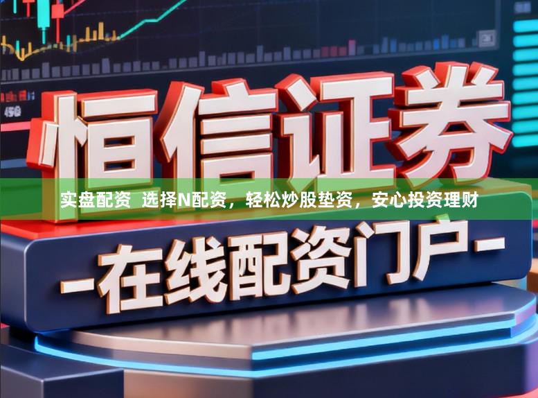 实盘配资 选择N配资,轻松炒股垫资,安心投资理财