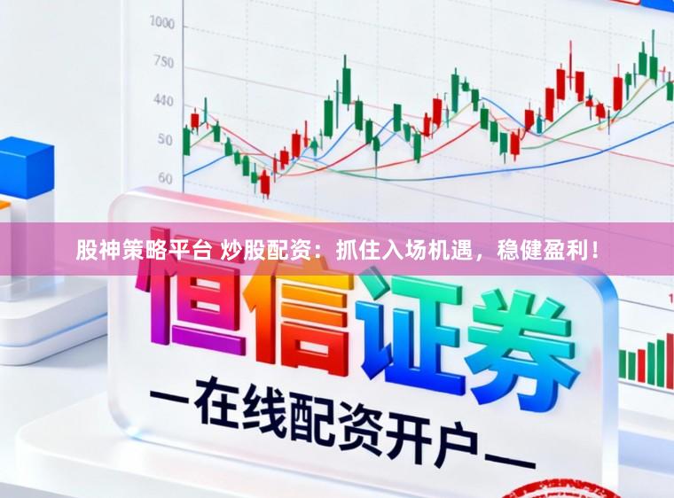 股神策略平台 炒股配资：抓住入场机遇，稳健盈利！