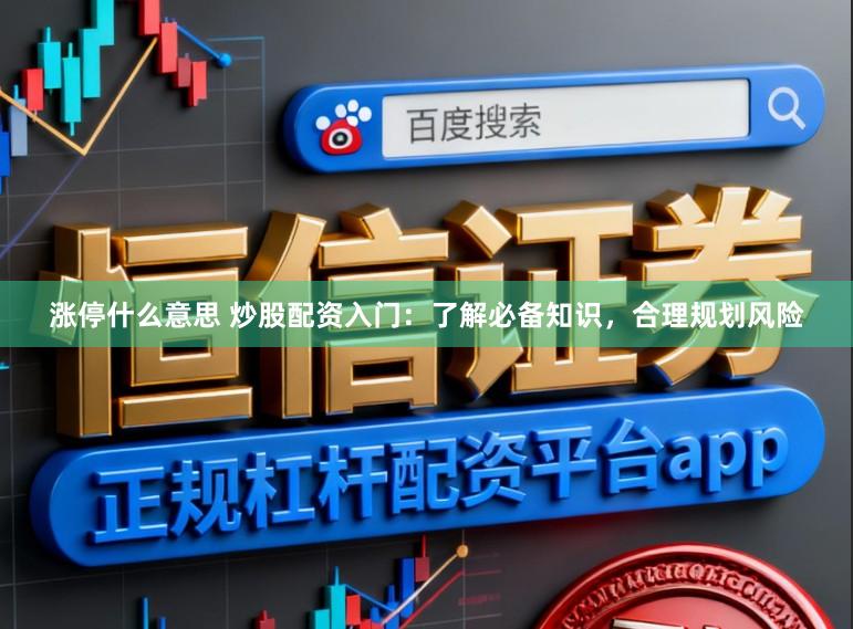 涨停什么意思 炒股配资入门：了解必备知识，合理规划风险