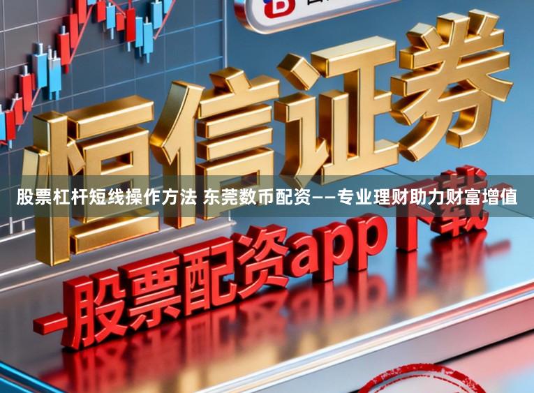 股票杠杆短线操作方法 东莞数币配资——专业理财助力财富增值