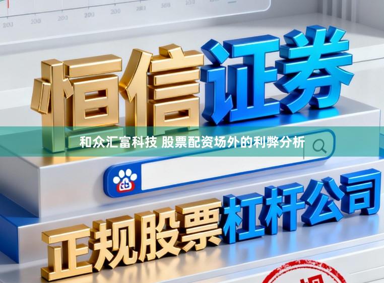 和众汇富科技 股票配资场外的利弊分析