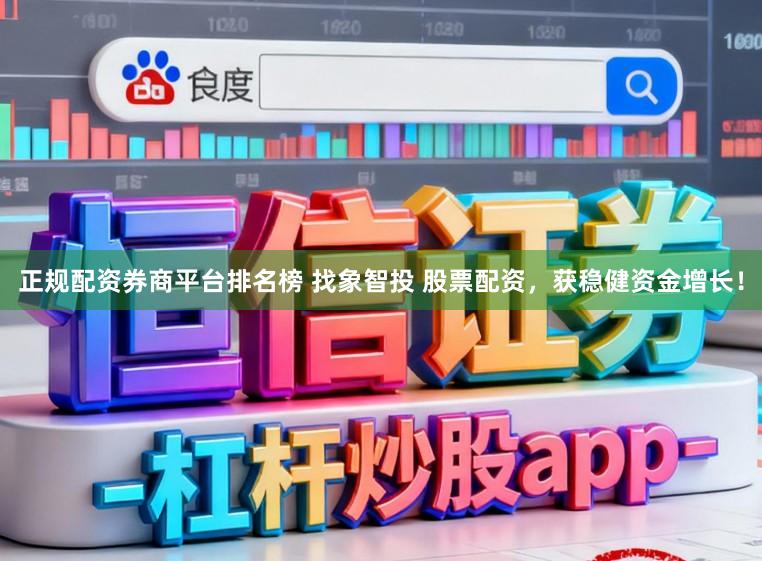 正规配资券商平台排名榜 找象智投 股票配资,获稳健资金增长!