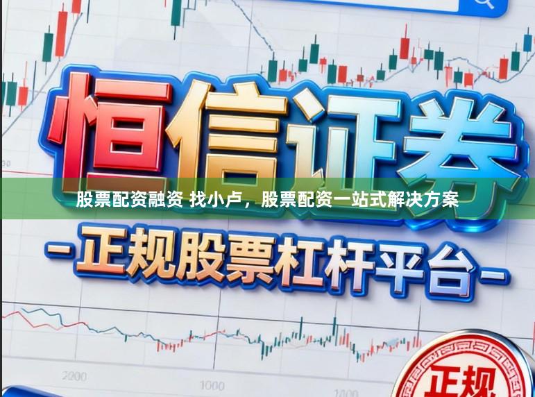 股票配资融资 找小卢，股票配资一站式解决方案