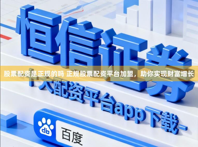 股票配资是正规的吗 正规股票配资平台加盟，助你实现财富增长