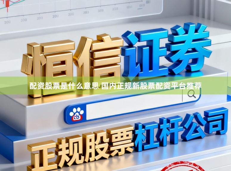 配资股票是什么意思 国内正规新股票配资平台推荐