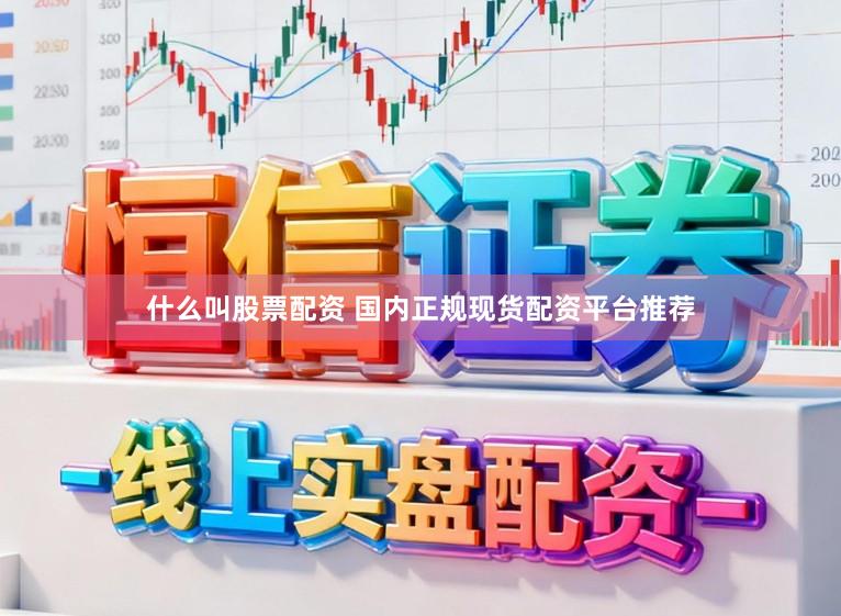 什么叫股票配资 国内正规现货配资平台推荐