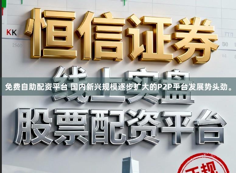 免费自助配资平台 国内新兴规模逐步扩大的P2P平台发展势头劲。