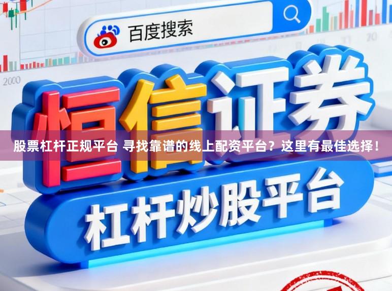 股票杠杆正规平台 寻找靠谱的线上配资平台？这里有最佳选择！
