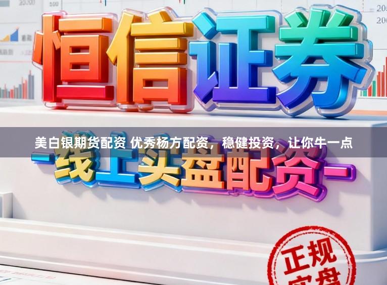 美白银期货配资 优秀杨方配资，稳健投资，让你牛一点