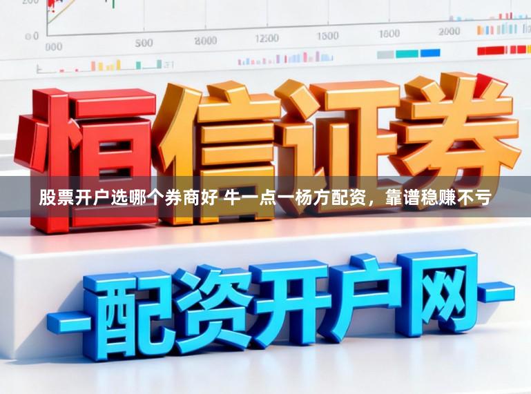 股票开户选哪个券商好 牛一点一杨方配资，靠谱稳赚不亏