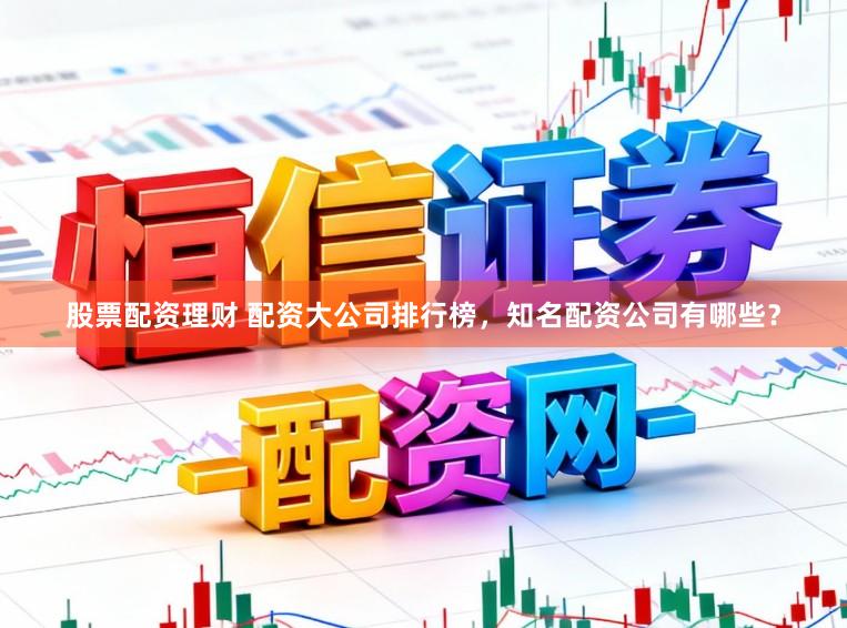 股票配资理财 配资大公司排行榜，知名配资公司有哪些？
