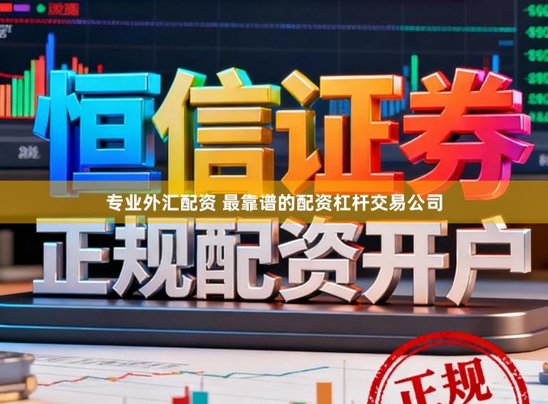 专业外汇配资 最靠谱的配资杠杆交易公司
