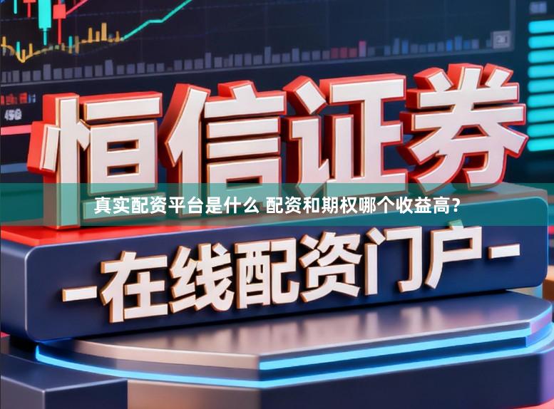 真实配资平台是什么 配资和期权哪个收益高？