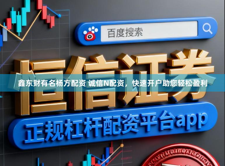 鑫东财有名杨方配资 诚信N配资，快速开户助您轻松盈利