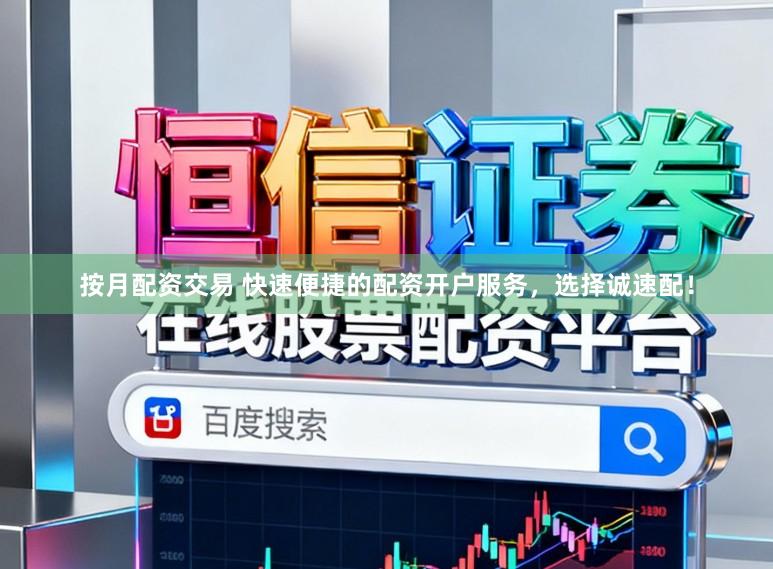 按月配资交易 快速便捷的配资开户服务,选择诚速配!
