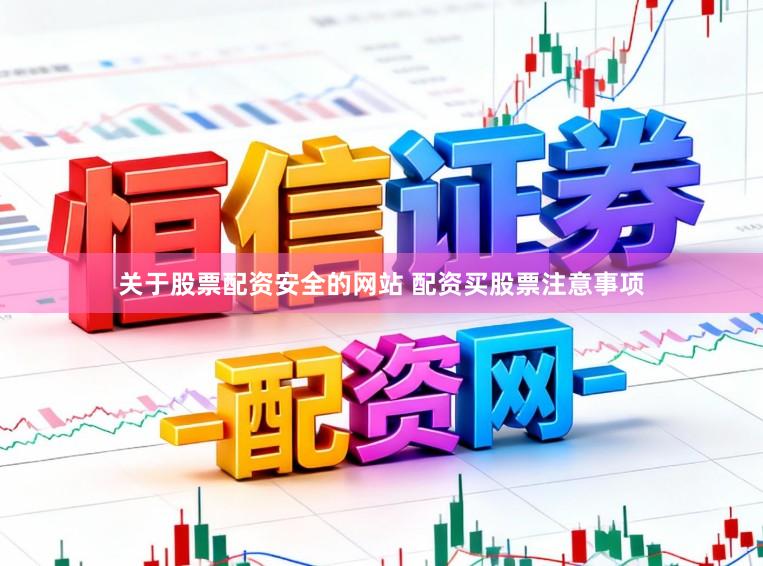 关于股票配资安全的网站 配资买股票注意事项