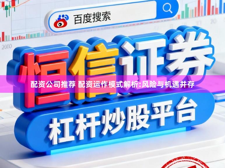 配资公司推荐 配资运作模式解析:风险与机遇并存