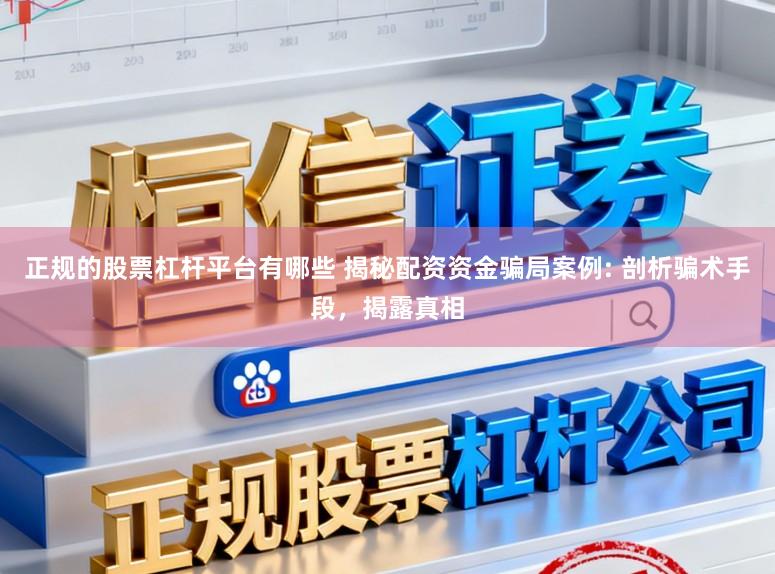 正规的股票杠杆平台有哪些 揭秘配资资金骗局案例: 剖析骗术手段，揭露真相
