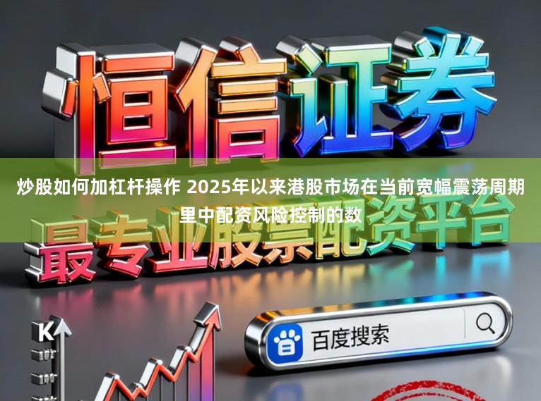 炒股如何加杠杆操作 2025年以来港股市场在当前宽幅震荡周期里中配资风险控制的数
