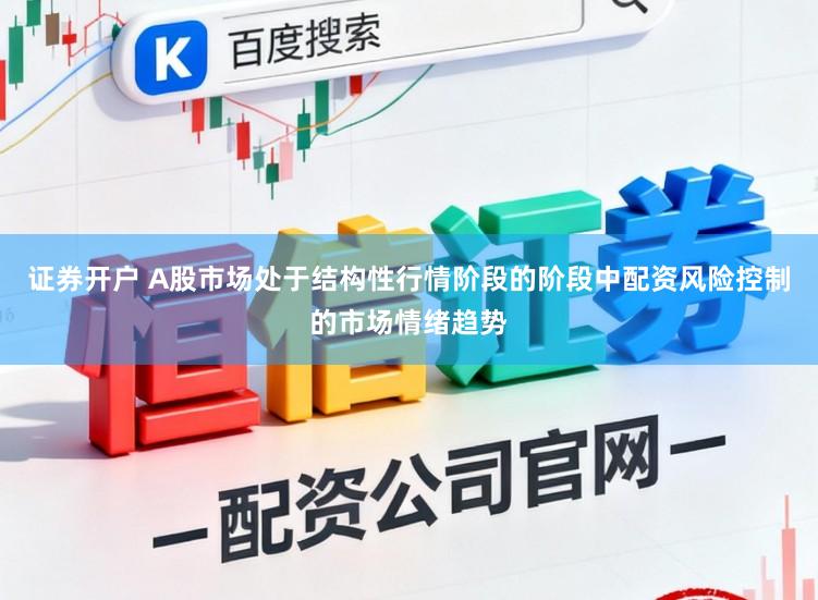证券开户 A股市场处于结构性行情阶段的阶段中配资风险控制的市场情绪趋势