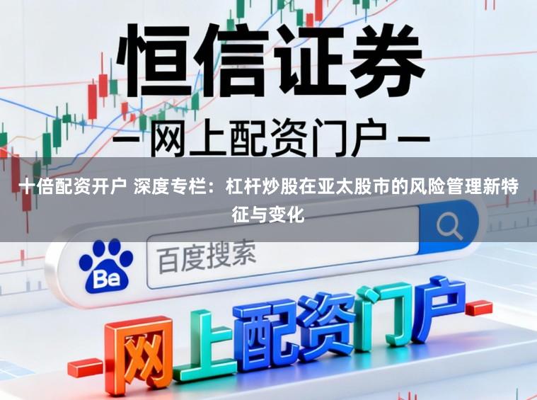 十倍配资开户 深度专栏：杠杆炒股在亚太股市的风险管理新特征与变化