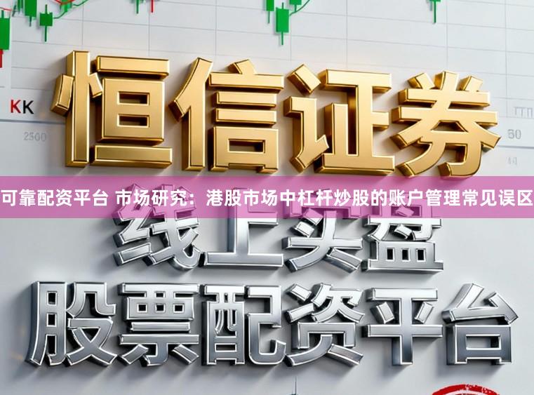 可靠配资平台 市场研究：港股市场中杠杆炒股的账户管理常见误区