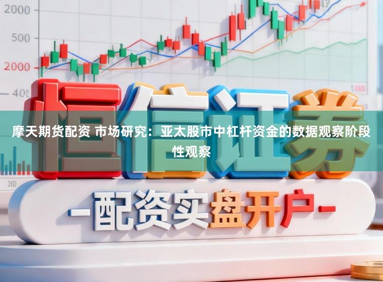 摩天期货配资 市场研究：亚太股市中杠杆资金的数据观察阶段性观察