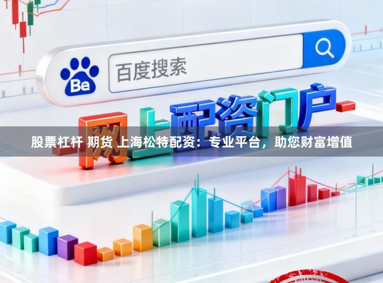 股票杠杆 期货 上海松特配资：专业平台，助您财富增值