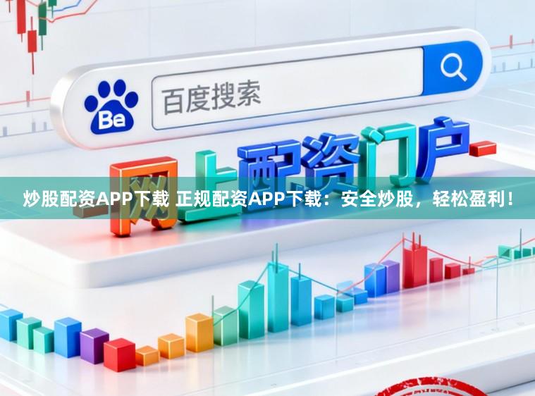 炒股配资APP下载 正规配资APP下载：安全炒股，轻松盈利！