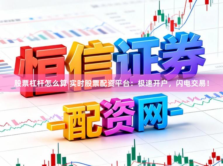 股票杠杆怎么算 实时股票配资平台：极速开户，闪电交易！