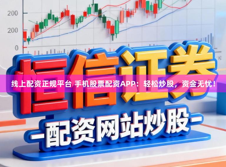 线上配资正规平台 手机股票配资APP:轻松炒股,资金无忧!