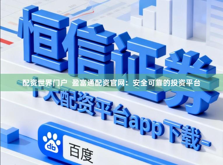 配资世界门户 盈富通配资官网:安全可靠的投资平台